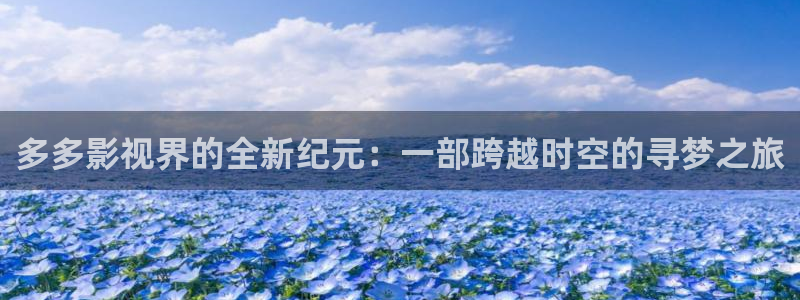 浮力影院在线免费观看：多多影视界的全新纪元：一部跨越时空的寻梦之旅