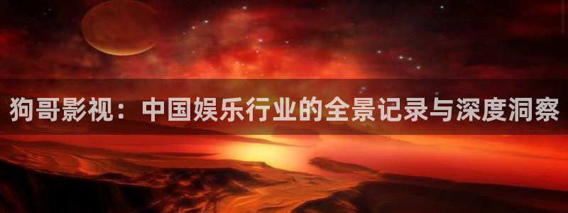 浮力影院50826 相关内容：狗哥影视：中国娱乐行业的全景记录与深度洞察