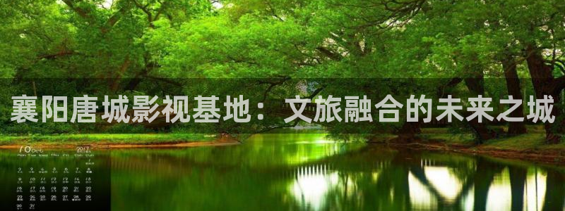 浮力在线影院：襄阳唐城影视基地：文旅融合的未来之城