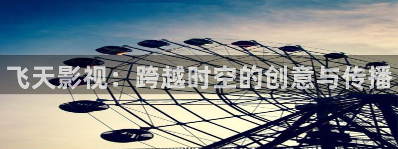 浮力影院5：飞天影视：跨越时空的创意与传播