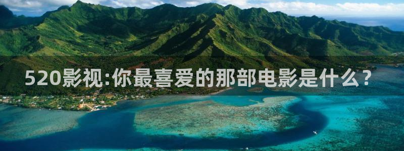 中国浮力第一影院：520影视:你最喜爱的那部电影是什么？